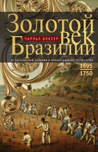 Чарлз Р. Боксер. Золотой век Бразилии. От заокеанской колонии к процветающему государству. 1695—1750
