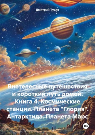 Дмитрий Тимофеевич Туэло. Внетелесные путешествия и короткий путь домой. Книга 4. Космические станции. Планета «Глория». Антарктида. Планета Марс