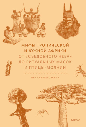 Ирина Татаровская. Мифы Тропической и Южной Африки. От «съедобного неба» до ритуальных масок и птицы-молнии