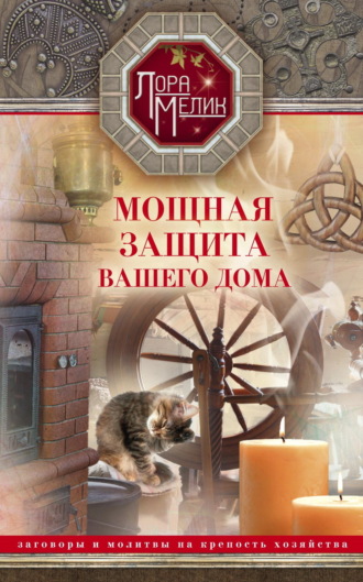 Лора Мелик. Мощная защита вашего дома. Заговоры и молитвы на крепость хозяйства