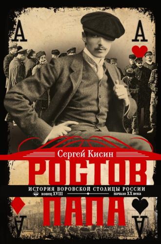 Сергей Кисин. Ростов-папа. История воровской столицы России. Конец XVIII – начало XX
