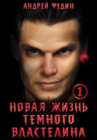 Андрей Федин. Новая жизнь тёмного властелина. Часть 1