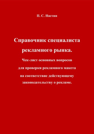 Павел Сергеевич Настин. Справочник специалиста рекламного рынка. Чек-лист основных вопросов для проверки рекламного макета на соответствие действующему законодательству о рекламе