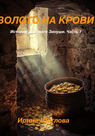 Ирина Владимировна Щеглова. Золото на крови. Истории домового Зинуши. Часть 1