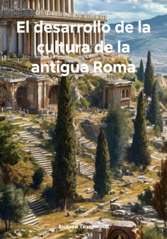 Андрей Тихомиров. El desarrollo de la cultura de la antigua Roma