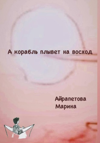 Марина Сергеевна Айрапетова. А корабль плывет на восход