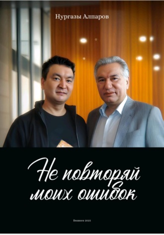 Нургазы Дуйшенгазиевич Алпаров. Не повторяй моих ошибок