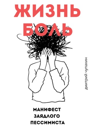Дмитрий Чупахин. Жизнь – боль. Манифест заядлого пессимиста