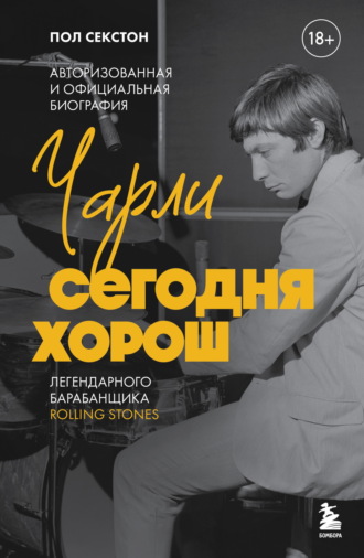 Пол Секстон. Чарли сегодня хорош. Авторизованная и официальная биография легендарного барабанщика Rolling Stones