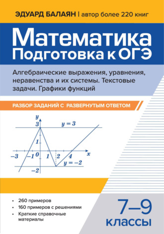 Э. Н. Балаян. Математика. Подготовка к ОГЭ. Алгебраические выражения, уравнения, неравенства и их системы. Текстовые задачи. Графики функций. Разбор заданий с развернутым ответом. 7-9 классы