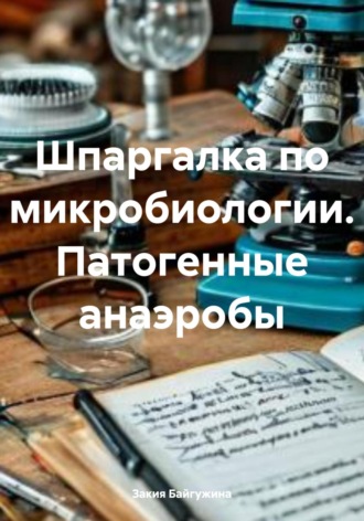Закия Байгужина. Шпаргалка по микробиологии. Патогенные анаэробы