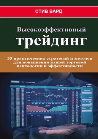 Стив Вард. Высокоэффективный трейдинг. 35 практических стратегий и методов для повышения вашей торговой психологии и эффективности