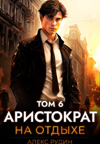 Алекс Рудин. Аристократ на отдыхе. Том 6