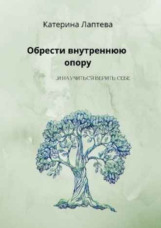 Катерина Лаптева. Обрести внутреннюю опору. …и научиться верить себе