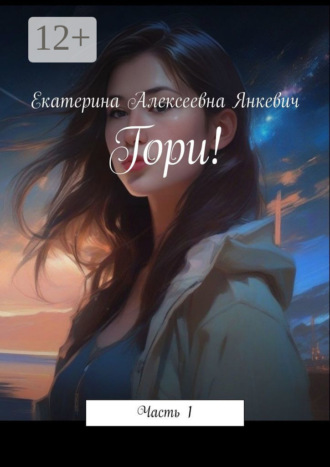 Екатерина Алексеевна Янкевич. Гори! Часть 1