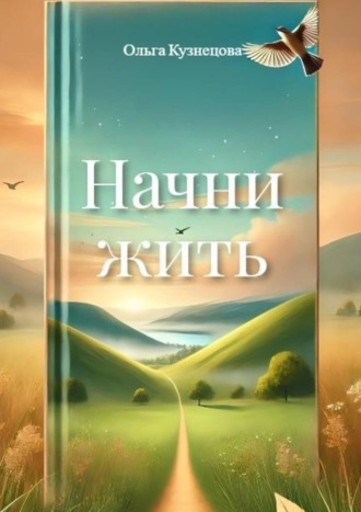 Ольга Кузнецова. Начни жить. Осознания, меняющие жизнь