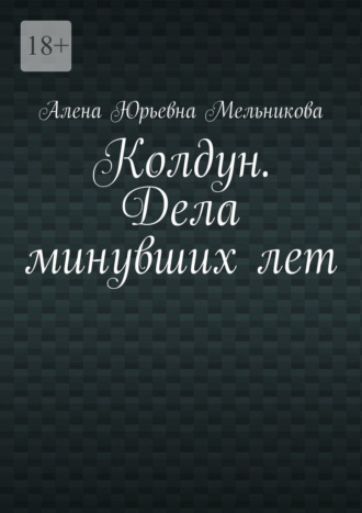 Алена Юрьевна Мельникова. Колдун. Дела минувших лет