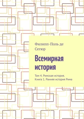 Филипп-Поль де Сегюр. Всемирная история. Том 4. Римская история. Книга 1. Ранняя история Рима