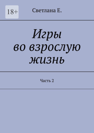 Светлана Е.. Игры во взрослую жизнь. Часть 2