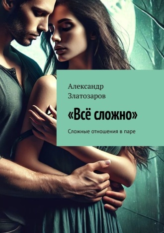Александр Златозаров. Всё сложно. Сложные отношения в паре