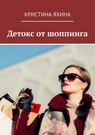 Кристина Яхина. Детокс от шоппинга