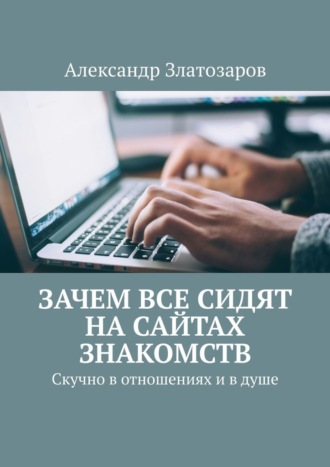Александр Златозаров. Зачем все сидят на сайтах знакомств. Скучно в отношениях и в душе