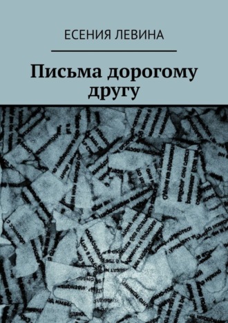 Есения Левина. Письма дорогому другу
