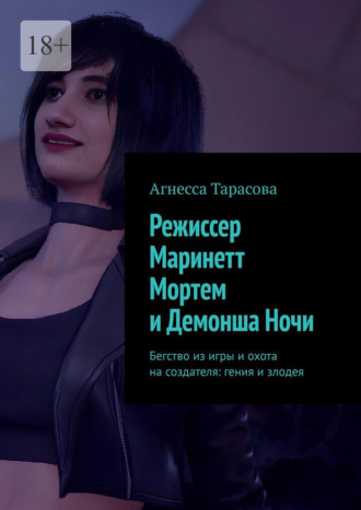 Агнесса Тарасова. Режиссер Маринетт Мортем и Демонша Ночи. Бегство из игры и охота на создателя: гения и злодея