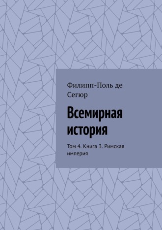 Филипп-Поль де Сегюр. Всемирная история. Том 4. Книга 3. Римская империя