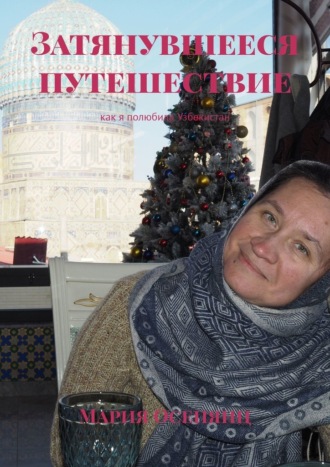 Мария Осепянц. Затянувшееся путешествие. Как я полюбила Узбекистан