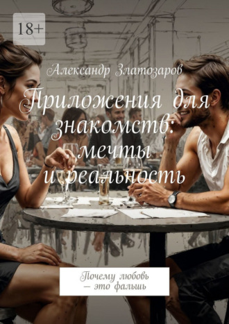Александр Златозаров. Приложения для знакомств: мечты и реальность. Почему любовь – это фальшь
