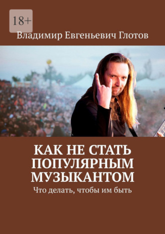 Владимир Евгеньевич Глотов. Как не стать популярным музыкантом. Что делать, чтобы им быть