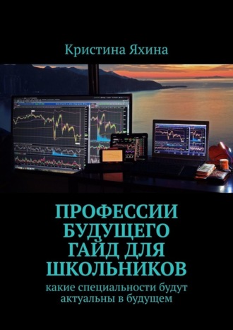 Кристина Яхина. Профессии будущего. Гайд для школьников. Какие специальности будут актуальны в будущем