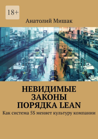 Анатолий Анатолиевич Мишак. Невидимые законы порядка Lean. Как система 5S меняет культуру компании