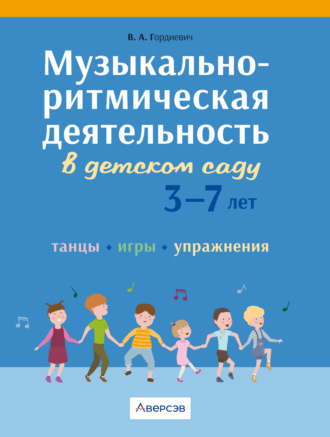 В. А. Гордиевич. Музыкально-ритмическая деятельность в детском саду. 3 – 7 лет. Танцы, игры, упражнения