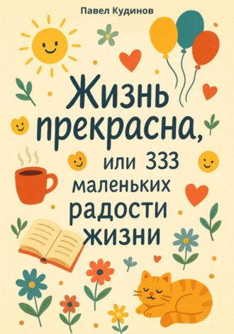 . Жизнь прекрасна, или 333 маленьких радости жизни!