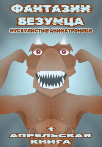 . Фантазии Безумца. Мускулистые Аниматроники