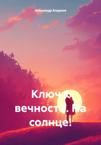 Александр Владимирович Андреев. Ключ к вечности. На солнце!