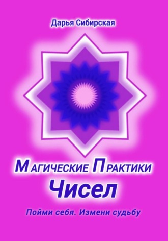 Дарья Сибирская. Магические практики Чисел. Пойми себя, измени судьбу