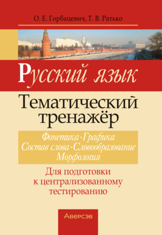 . Русский язык. Тематический тренажер. Фонетика, графика, состав слова, словообразование, морфология. Для подготовки к централизованному тестированию