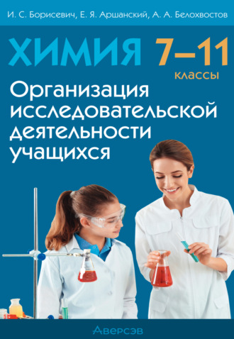 И. С. Борисевич. Химия. 7 – 11 класс. Организация исследовательской деятельности учащихся