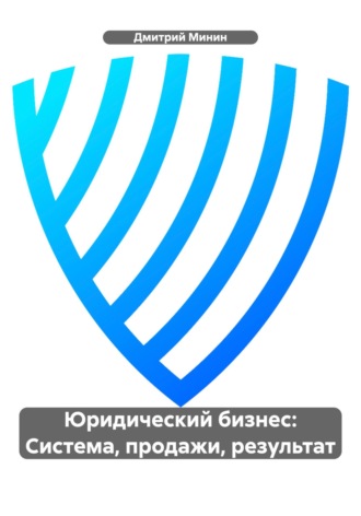 Дмитрий Игоревич Минин. Юридический бизнес: Система, продажи, результат