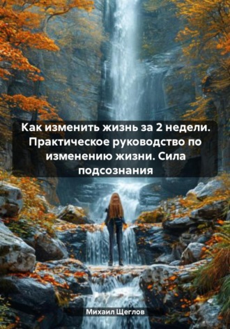 . Как изменить жизнь за 2 недели. Практическое руководство по изменению жизни. Сила подсознания