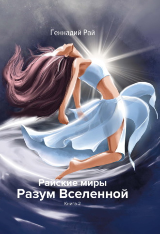 Геннадий Рай. Райские миры. Разум Вселенной. Книга 2