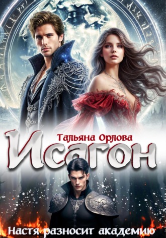 Тальяна Орлова. Исагон. Настя разносит академию
