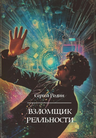Сергей Сергеевич Родин. Взломщик реальности