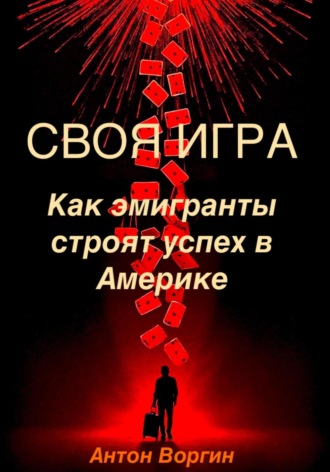 Антон Воргин. Своя игра. Как эмигранты строят успех в Америке