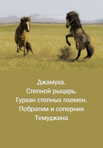 Bиктор Седой. Джамуха. Степной рыцарь. Гурхан степных племен. Побратим и соперник Темуджина