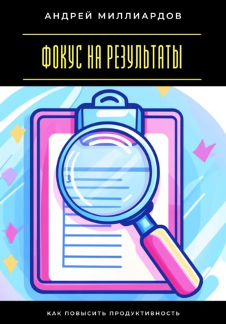 Андрей Миллиардов. Фокус на результаты. Как повысить продуктивность