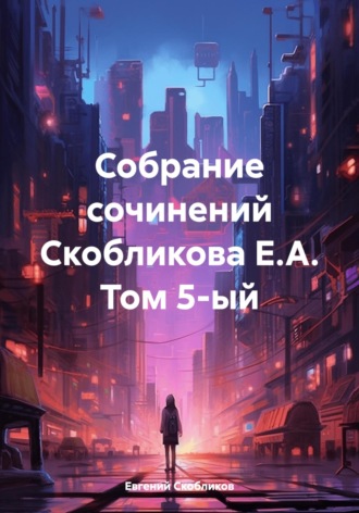 . Собрание сочинений Скобликова Е.А. Том 5-ый